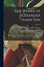 The Works of Alexander Hamilton; Containing his Correspondence, and his Political and Official Writings, Exclusive of the Federalist, Civil and Military; Volume 2