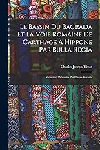 Le Bassin Du Bagrada Et La Voie Romaine De Carthage À Hippone Par Bulla Regia: Mémoires Présentés Par Divers Savants