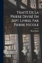 Traité De La Priere Divisé En Sept Livres, Par Pierre Nicole