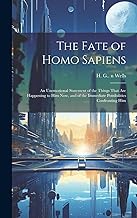 The Fate of Homo Sapiens: an Unemotional Statement of the Things That Are Happening to Him Now, and of the Immediate Possibilities Confronting Him