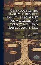 Genealogy of the Badley or Bradley Family ... in Somerset (now Wimcomico) County, Md. ... and Sussex County, Del.