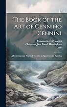 The Book of the Art of Cennino Cennini: A Contemporary Practical Treatise on Quattrocento Painting