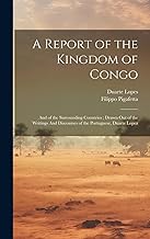 A Report of the Kingdom of Congo: And of the Surrounding Countries; Drawn out of the Writings And Discourses of the Portuguese, Duarte Lopez