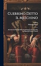 Guerrino Detto Il Meschino: Storia In Cui Si Tratta Delle Grandi Imprese E Vittorie Da Lui Riportate Contro I Turchi
