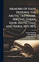 Memoirs of Hans Hendrik, the Arctic Treveller, Serving Under Kane, Hayes, Hall and Nares, 1853-1876