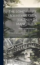 The Long White Mountain, Or, a Journey in Manchuria: With Some Account of the History, People, Administration and Religion of That Country