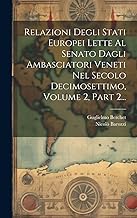 Relazioni Degli Stati Europei Lette Al Senato Dagli Ambasciatori Veneti Nel Secolo Decimosettimo, Volume 2, Part 2...