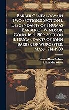 Barber Genealogy (in Two Sections) Section I. Descendants of Thomas Barber of Windsor, Conn. 1614-1909. Section II. Descandants of John Barber of Worcester, Mass. 1714-1909