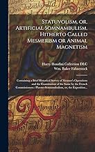 Statuvolism, or, Artificial Somnambulism, Hitherto Called Mesmerism or Animal Magnetism: Containing a Brief Historical Survey of Mesmer's Operations ... Phreno-somnambulism, or, the Exposition...