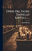 Opere Del Padre Daniello Bartoli ......