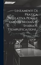 Lineamenti Di Pratica Legislativa Penale Esposti Mediante Svariate Esemplificazioni...