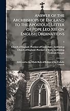 Answer of the Archbishops of England to the Apostolic Letter of Pope Leo XIII on English Ordinations: Addressed to the Whole Body of Bishops of the Catholic Church; 1