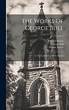 The Works Of George Bull: D. D., Lord Bishop Of St. David's; Volume 4
