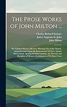 The Prose Works of John Milton ...: The Likeliest Means to Remove Hirelings Out of the Church. Animadversions Upon the Remonstrants' Defence Against Smectymnus. Apology for Smectymnuus. the Doctrine and Discipline of Divorce. the Judgment of M. Bucer Conc
