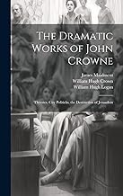 The Dramatic Works of John Crowne: Thyestes. City Politicks. the Destruction of Jerusalem