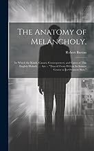 The Anatomy of Melancholy,: In Which the Kinds, Causes, Consequences, and Cures of This English Malady, ... Are -- 