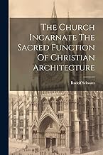The Church Incarnate The Sacred Function Of Christian Architecture
