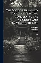 The Book of Ser Marco Polo, the Venetian: Concerning the Kingdoms and Marvels of the East: V.1