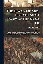 The Diwan Of Abd-ul-latif Shah, Know By The Name Of: Shaha Jo Risalo, Edited By Ernest Trumpp: Printed With The Sanction And At The Expense Of The ... At The Expense Of The Government Of India...
