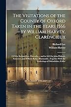 The Visitations of the County of Oxford Taken in the Years 1566 by William Harvey, Clarencieux: 1574 by Richard Lee, Portcullis...; and in 1634 by ... With the Gatherings of Oxfordshire, Collec