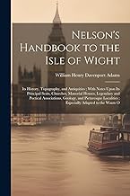 Nelson's Handbook to the Isle of Wight: Its History, Topography, and Antiquities; With Notes Upon Its Principal Seats, Churches, Manorial Houses, ... Localities; Especially Adapted to the Wants O