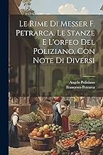 Le Rime Di Messer F. Petrarca. Le Stanze E L'orfeo Del Poliziano, Con Note Di Diversi