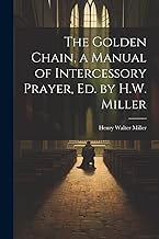 The Golden Chain, a Manual of Intercessory Prayer, Ed. by H.W. Miller