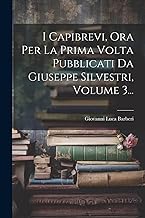 I Capibrevi, Ora Per La Prima Volta Pubblicati Da Giuseppe Silvestri, Volume 3...