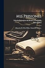 Mis Prisiones: Memorias De Silvio Pellico, Natural De Saluzo...