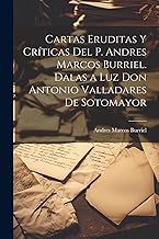 Cartas eruditas y críticas del P. Andres Marcos Burriel. Dalas a luz Don Antonio Valladares de Sotomayor