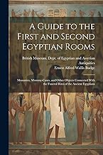 A Guide to the First and Second Egyptian Rooms: Mummies, Mummy-Cases, and Other Objects Connected With the Funeral Rites of the Ancient Egyptians