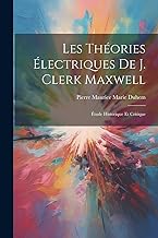 Les Théories Électriques De J. Clerk Maxwell: Étude Historique Et Critique