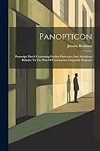 Panopticon: Postscript: Part I: Containing Further Particulars And Alterations Relative To The Plan Of Construction Originally Proposed