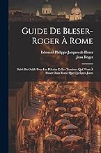 Guide De Bleser-roger À Rome: Suivi Du Guide Pour Les Pèlerins Et Les Touristes Qui N'ont À Passer Dans Rome Que Quelques Jours