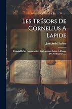 Les Trésors De Cornelius A Lapide: Extraits De Ses Commentaires Sur L'ecriture Sainte À L'usage Des Prédicateurs......