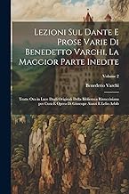 Lezioni sul Dante e prose varie di Benedetto Varchi, la maggior parte inedite; tratte ora in luce dagli originali della Biblioteca Rinucciniana per ... di Giuseope Aiazzi e Lelio Arbib; Volume 2