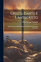 Cristo, Dante E L'Antecristo: Studi E Scoperte Sull'Occultismo Nella Bibbia E Nella Divina Commedia