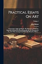 Practical Essays On Art: Composition. Light And Shade. The Education Of The Eye. Reproduced Entirely By Photolithography By The Photogravure Co., New ... And Edited By Edward L. Wilson...; Volume 1