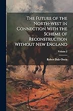 The Future of the North-west in Connection With the Scheme of Reconstruction Without New England; Volume 2