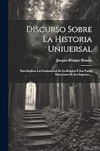 Discurso Sobre La Historia Uniuersal: Para Explicar La Continuacion De La Religion Y Las Varias Mutaciones De Los Imperios ...