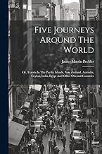 Five Journeys Around The World: Or, Travels In The Pacific Islands, New Zealand, Australia, Ceylon, India, Egypt And Other Oriental Countries
