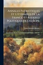 Annales Patriotiques Et Littéraires De La France, Et Affaires Politiques De L'europe: Journal Libre Par Une Société Des Ecrivains Patriotes, Issues 12-131