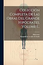 Colección Completa De Las Obras Del Grande Hipócrates, Volume 1...