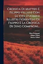 Cronica Di Matteo E Filippo Villani Con Le Vite D'uomini Illustri Fiorentini Di Filippo E La Cronica Di Dino Compagni...