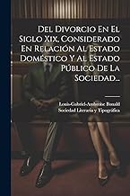 Del Divorcio En El Siglo Xix, Considerado En Relación Al Estado Doméstico Y Al Estado Público De La Sociedad...