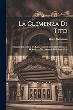 La Clemenza Di Tito: Dramma Per Musica, Da Rappresentarsi Nel Teatro Di S.a.s.e. Di Baviera: Nel Carnevale Dell' Anno 1736