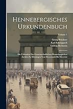 Hennebergisches Urkundenbuch: Die Urkunden Des Gemeinschaftlichen Hennebergischen Archivs Zu Meiningen Von Dccccxxxiii Bis Mcccxxx; Volume 1