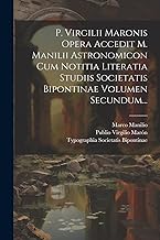 P. Virgilii Maronis Opera Accedit M. Manilii Astronomicon Cum Notitia Literatia Studiis Societatis Bipontinae Volumen Secundum...