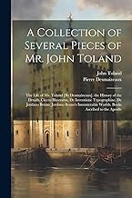 A Collection of Several Pieces of Mr. John Toland: The Life of Mr. Toland [By Desmaizeaux]. the History of the Druids. Cicero Illustratus. De ... Worlds. Books Ascribed to the Apostle