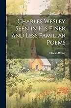 Charles Wesley Seen in His Finer and Less Familiar Poems